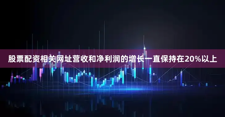 股票配资相关网址营收和净利润的增长一直保持在20%以上