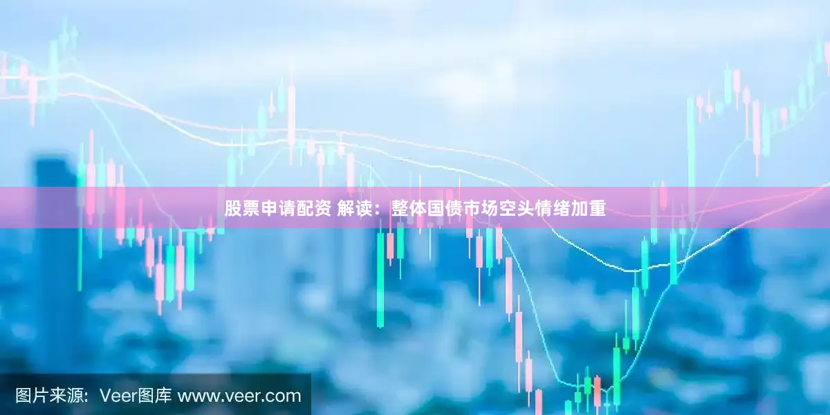 股票申请配资 解读：整体国债市场空头情绪加重