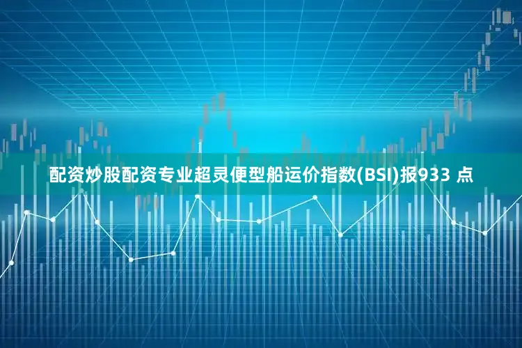 配资炒股配资专业超灵便型船运价指数(BSI)报933 点