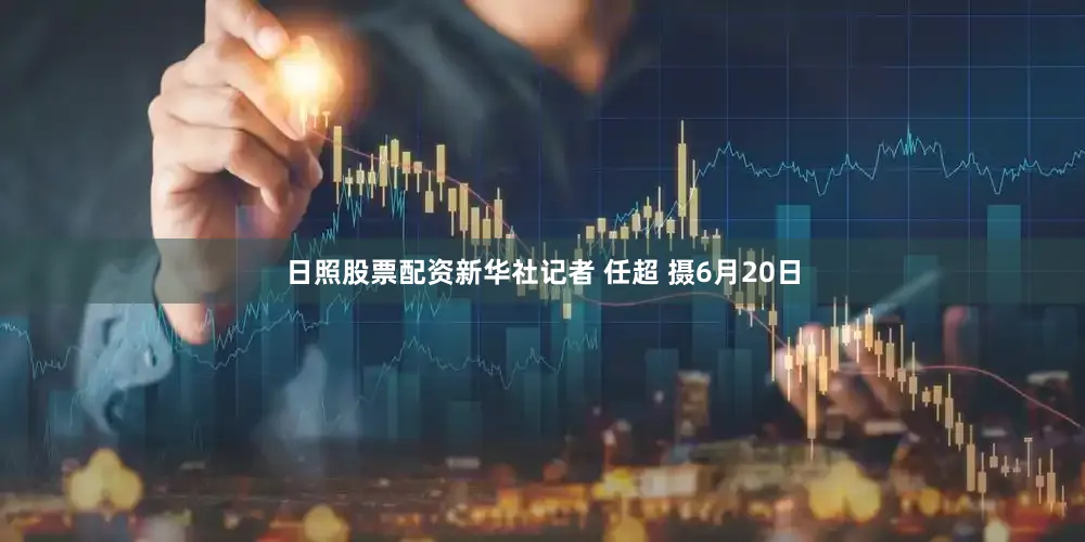 日照股票配资新华社记者 任超 摄6月20日