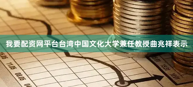 我要配资网平台台湾中国文化大学兼任教授曲兆祥表示