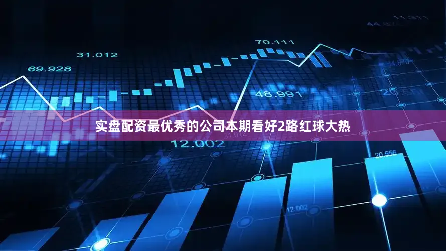 实盘配资最优秀的公司本期看好2路红球大热