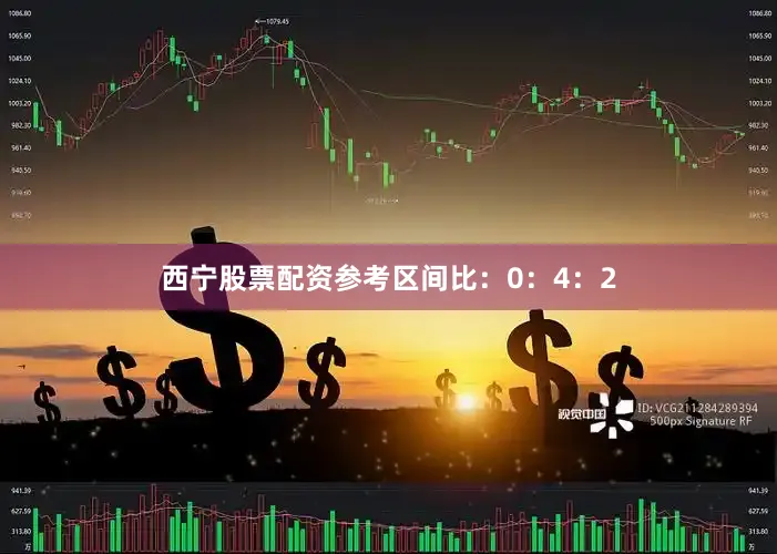 西宁股票配资参考区间比：0：4：2