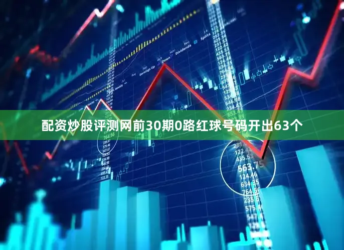 配资炒股评测网前30期0路红球号码开出63个