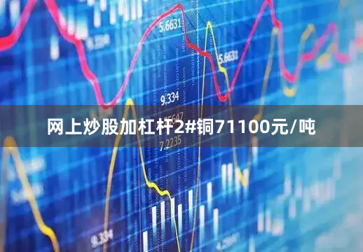 网上炒股加杠杆2#铜71100元/吨