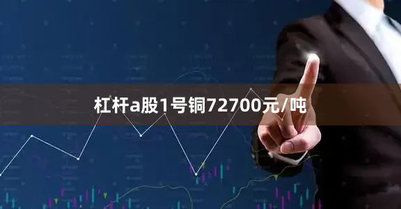 杠杆a股1号铜72700元/吨