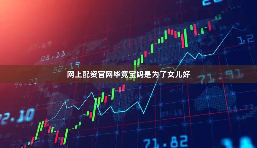 网上配资官网毕竟宝妈是为了女儿好