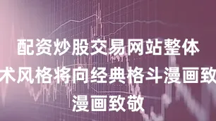配资炒股交易网站整体美术风格将向经典格斗漫画致敬