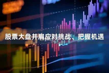 股票大盘并肩应对挑战、把握机遇