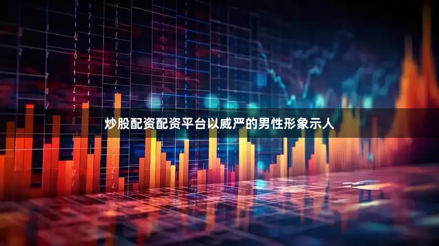 炒股配资配资平台以威严的男性形象示人