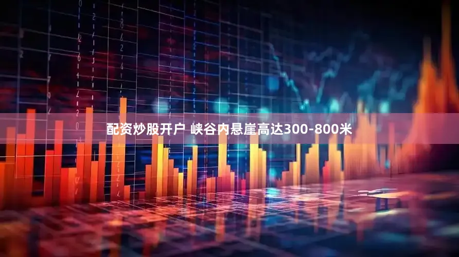 配资炒股开户 峡谷内悬崖高达300-800米