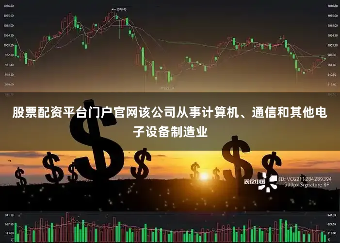 股票配资平台门户官网该公司从事计算机、通信和其他电子设备制造业