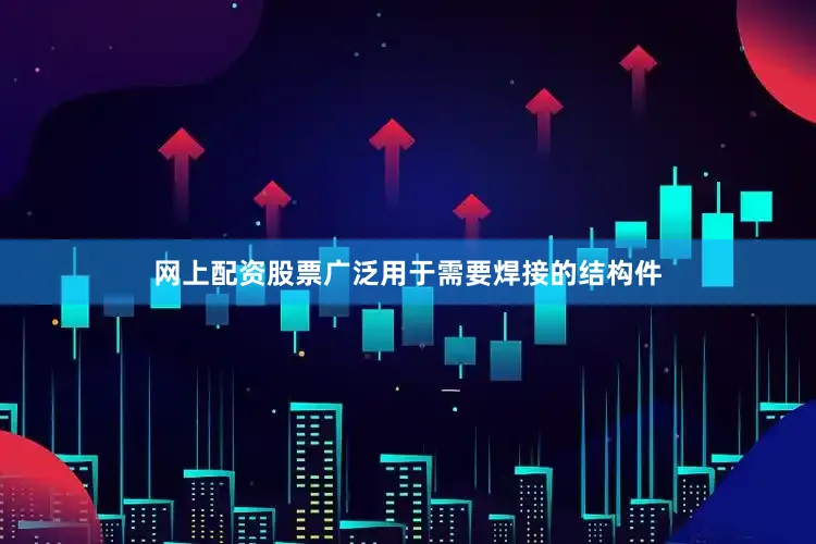 网上配资股票广泛用于需要焊接的结构件