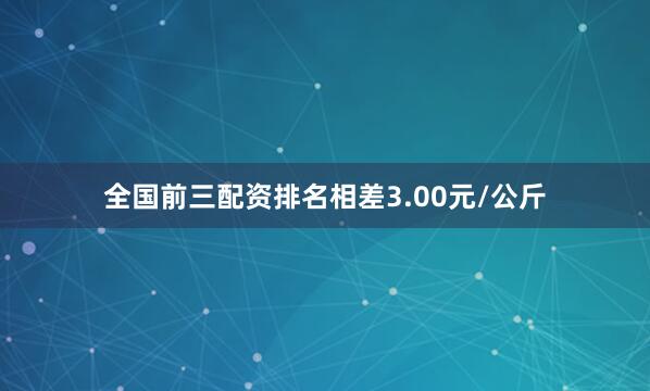全国前三配资排名相差3.00元/公斤