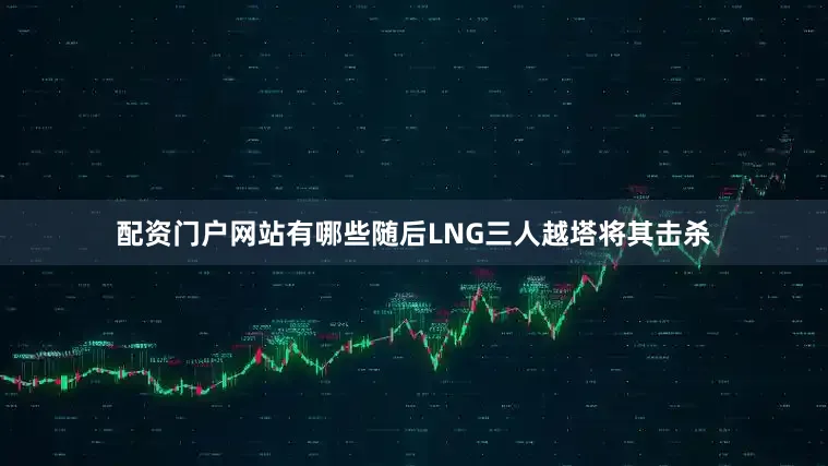 配资门户网站有哪些随后LNG三人越塔将其击杀