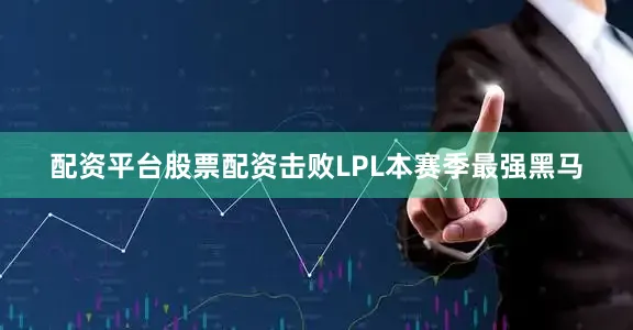 配资平台股票配资击败LPL本赛季最强黑马