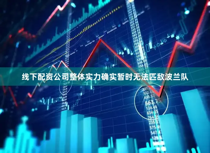 线下配资公司整体实力确实暂时无法匹敌波兰队