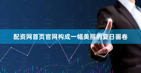 配资网首页官网构成一幅美丽的夏日画卷