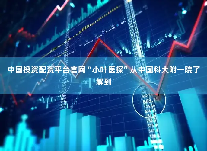中国投资配资平台官网“小叶医探”从中国科大附一院了解到