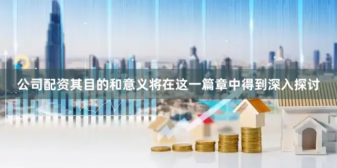 公司配资其目的和意义将在这一篇章中得到深入探讨