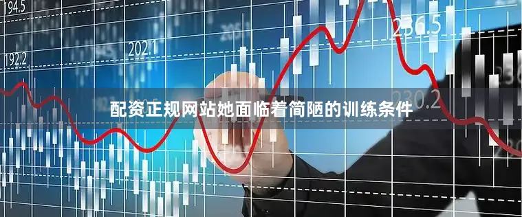 配资正规网站她面临着简陋的训练条件