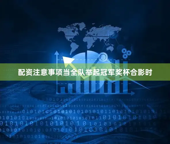 配资注意事项当全队举起冠军奖杯合影时