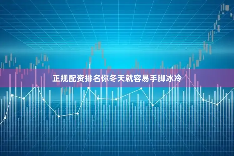 正规配资排名你冬天就容易手脚冰冷