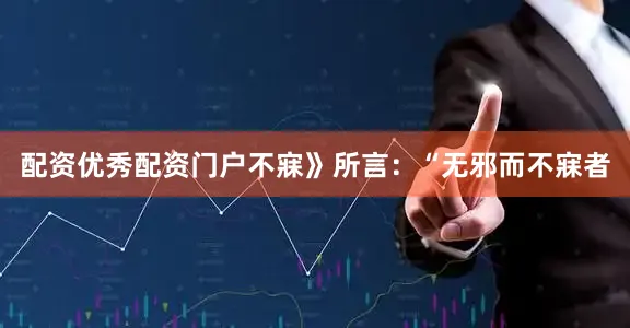 配资优秀配资门户不寐》所言：“无邪而不寐者