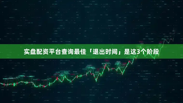 实盘配资平台查询最佳「退出时间」是这3个阶段
