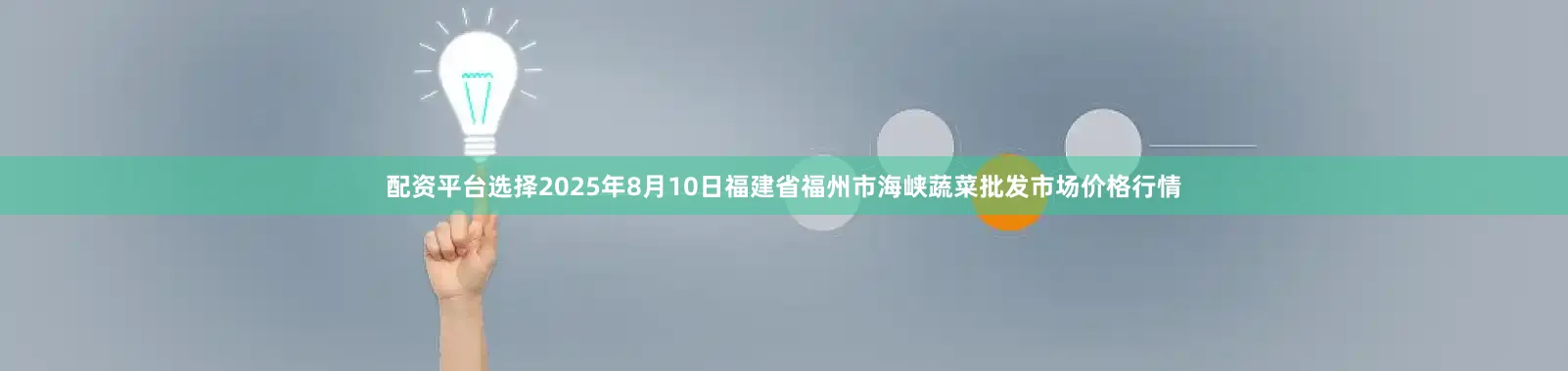 配资平台选择2025年8月10日福建省福州市海峡蔬菜批发市场价格行情