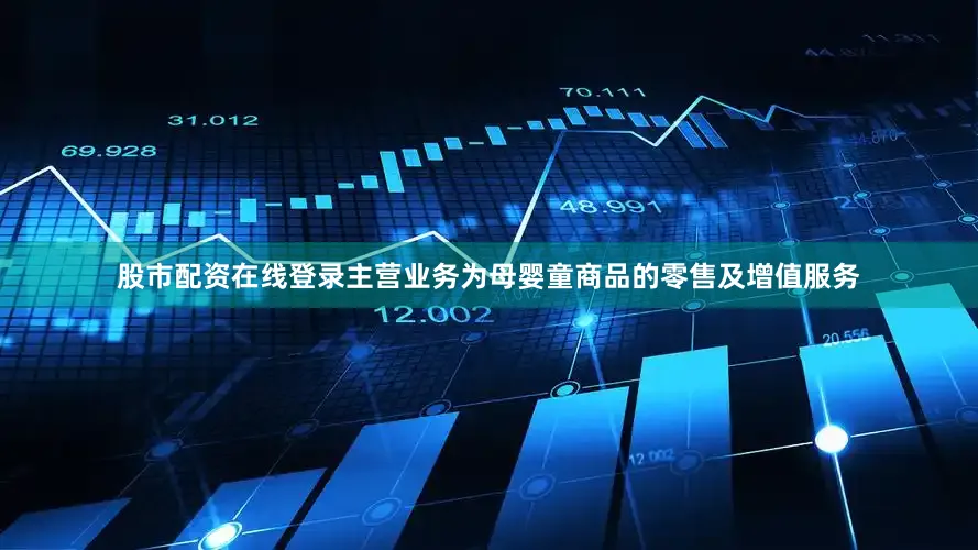 股市配资在线登录主营业务为母婴童商品的零售及增值服务