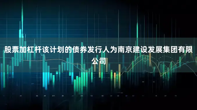 股票加杠杆该计划的债券发行人为南京建设发展集团有限公司