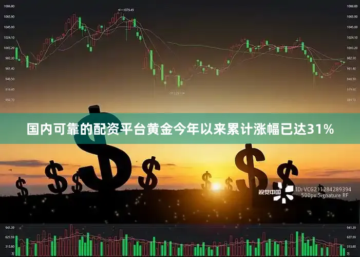 国内可靠的配资平台黄金今年以来累计涨幅已达31%