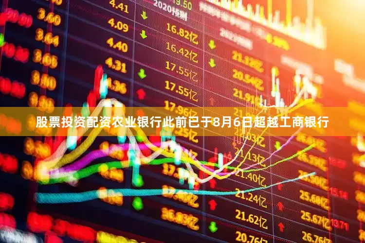 股票投资配资农业银行此前已于8月6日超越工商银行
