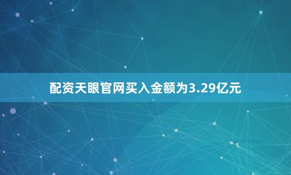 配资天眼官网买入金额为3.29亿元