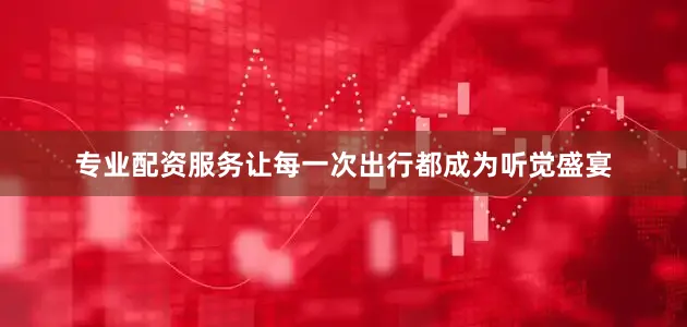 专业配资服务让每一次出行都成为听觉盛宴