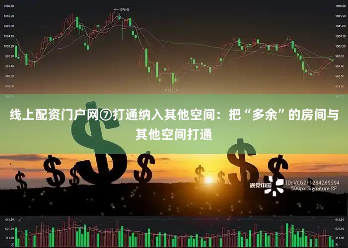 线上配资门户网⑦打通纳入其他空间：把“多余”的房间与其他空间打通