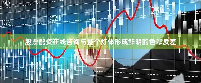股票配资在线咨询与整个灯体形成鲜明的色彩反差