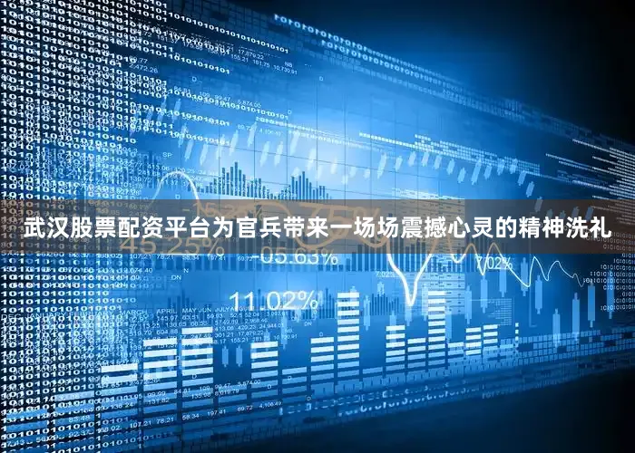 武汉股票配资平台为官兵带来一场场震撼心灵的精神洗礼