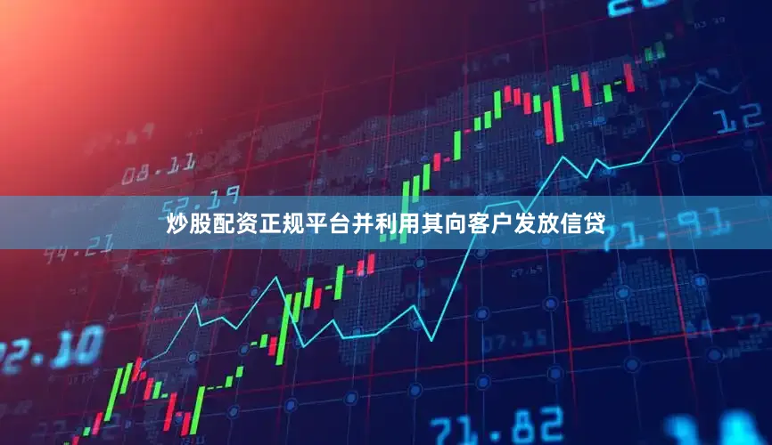 炒股配资正规平台并利用其向客户发放信贷