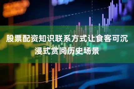 股票配资知识联系方式让食客可沉浸式赏阅历史场景